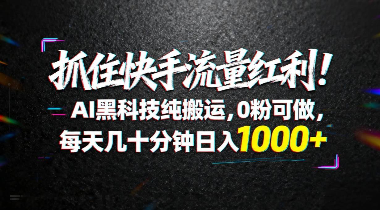（18066期）抓住快手流量红利！AI黑科技纯搬运，0粉可做，每天几十分钟日入1000+-课程网