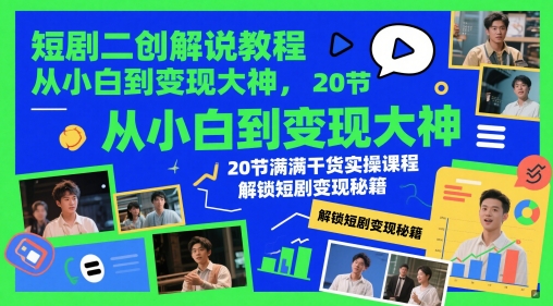 短剧二创解说教程，从小白到变现大神，20节满满干货实操课程，解锁短剧变现秘籍-课程网