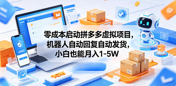 零成本启动拼多多虚拟项目，机器人自动回复自动发货，小白也能月入1-5W【揭秘】-课程网