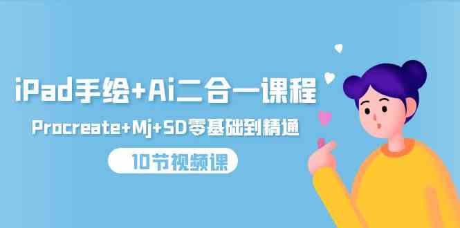 （9720期）iPad手绘+Ai二合一课程，Procreate+Mj+SD零基础到精通（10节视频课）-课程网