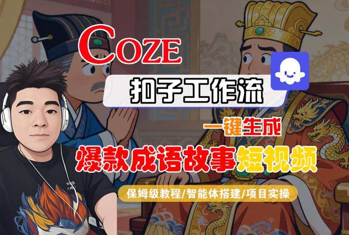 Coze扣子智能体工作流一键生成“爆款成语故事“短视频，全流程保姆级教学-课程网