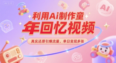 利用Ai制作童年回忆视频，真实还原引爆流量，单日变现多张-课程网