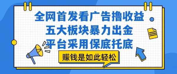 全网首发看广告撸收益，五大板块暴力出金，平台采用保底托底，挣钱是如此轻松作【揭秘】-课程网