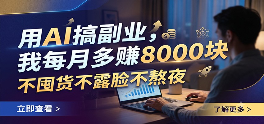 用AI搞副业，我每月多赚8000块，不囤货不露脸不熬夜-课程网