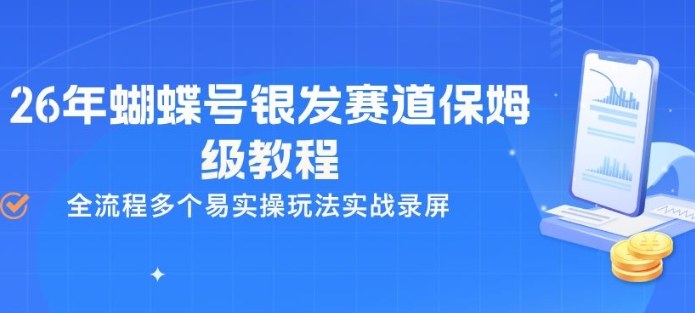 26年蝴蝶号银发赛道保姆级教程，全流程多个易实操玩法实战录屏-课程网