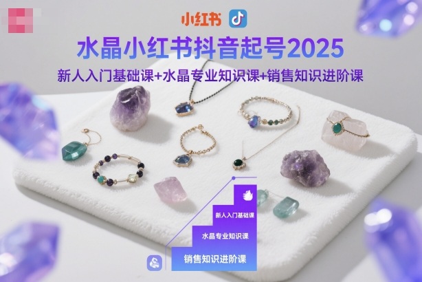 水晶小红书抖音起号2025，新人入门基础课+水晶专业知识课+销售知识进阶课-课程网