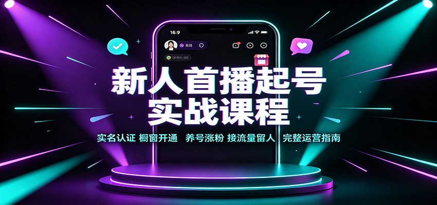 新人首播起号实战课程：实名认证橱窗开通，养号涨粉，接流量留人完整运营指南-课程网