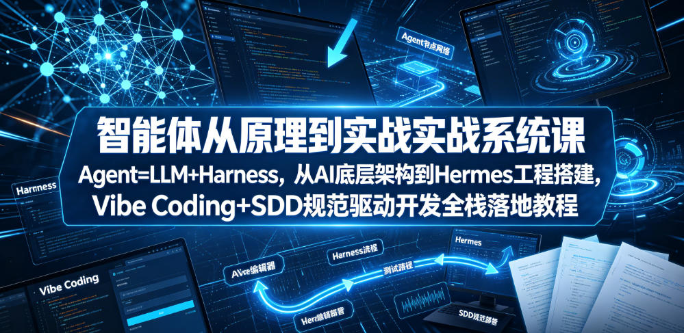 智能体从原理到实战系统课Agent=LLM+Harness，从AI底层架构到Hermes工程搭建，Vibe Coding+SDD规范驱动开发全栈落地教程-课程网