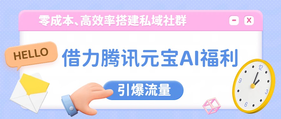 借力腾讯元宝AI福利，零成本、高效率搭建私域社群，引爆流量-课程网