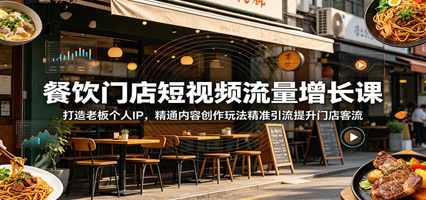 餐饮门店短视频流量增长课：打造老板个人IP，精通内容创作玩法精准引流提升门店客流-课程网