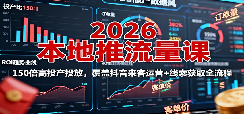 2026本地推流量课：150倍高投产投放，覆盖抖音来客运营+线索获取全流程-课程网