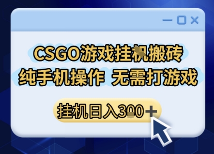 CSGO游戏挂G搬砖，小白纯手机即可操作，不用电脑打游戏，日入3张+，副业网创项目【揭秘】-课程网