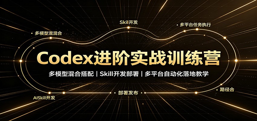 Codex进阶实战训练营：多模型混合搭配，Skill开发部署，多平台自动化落地教学-课程网