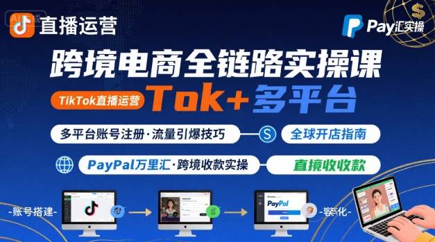 跨境电商线上课，TikTok 直播运营 + 多平台账号注册 + PayPal 万里汇实操教程-课程网