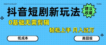 抖音短剧拉新新玩法，0基础无需剪辑，简单上手，轻松月入过W-课程网