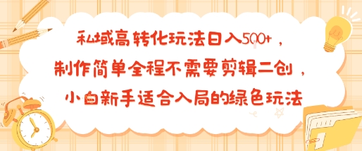 私域高转化玩法日入多张+，制作简单全程不需要剪辑二创，小白新手适合入局的绿色玩法-课程网
