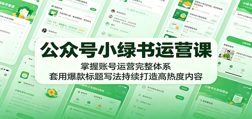公众号小绿书运营课：掌握账号运营完整体系，套用爆款标题写法持续打造高热度内容-课程网