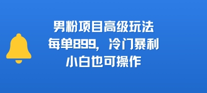 男粉项目高级玩法，每单899，冷门暴利，小白也可操作-课程网