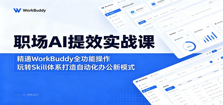 职场AI提效实战课：精通WorkBuddy全功能操作，玩转Skill体系打造自动化办公新模式-课程网