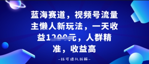 视频号流量主懒人新玩法，一天收益多张，人群精准，收益高-课程网