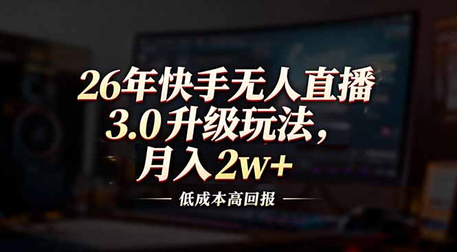 26年快手无人直播3.0升级玩法，低成本高回报，月入2w+-课程网