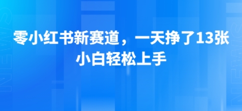 小红书新赛道，一天挣了13张，小白轻松上手-课程网