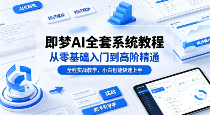 即梦AI全套系统教程，从零基础入门到高阶精通，全程实战教学，小白也能快速上手（更新0503）-课程网