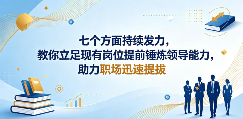 付费文章：七个方面持续发力，教你立足现有岗位提前锤炼领导能力，助力职场迅速提拔-课程网