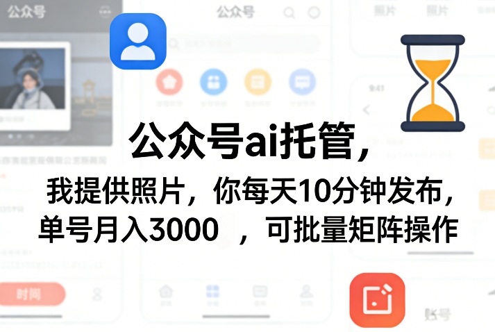 公众号ai托管，我提供照片，你每天10分钟发布，单号月入3000＋，可批量矩阵操作【揭秘】-课程网