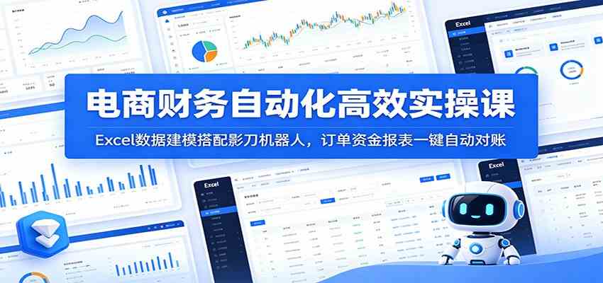 电商财务自动化高效实操课：Excel数据建模搭配影刀机器人，订单资金报表一键自动对账-课程网