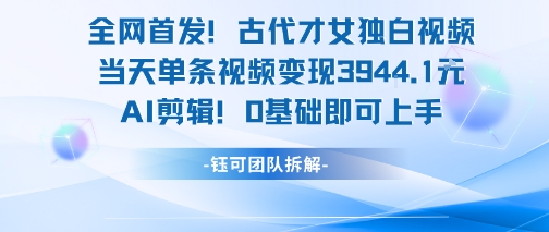 全网首发！古代才女独白视频，当天单条视频变现1k，AI剪辑0基础即可上手-课程网
