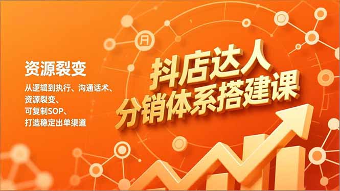 抖店达人分销体系搭建课，从逻辑到执行、沟通话术、资源裂变，可复制SOP，打造稳定出单渠道-课程网