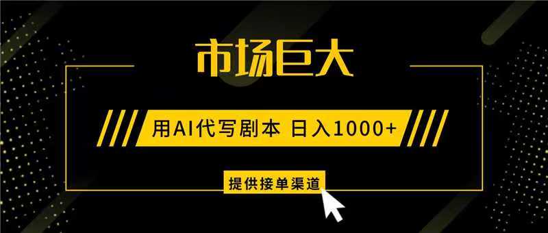 AI代写剧本，市场巨大，日入1000+ ，提供接单渠道，永不换项目-课程网