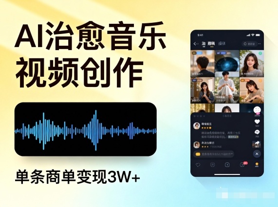 AI做治愈音乐视频，多平台投稿，单条商单变现3W+-课程网