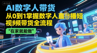 AI数字人带货，从0到1掌握数字人直播短视频带货全流程，在家就能做-课程网