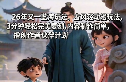 26年又一蓝海玩法，古风轻动漫玩法，3分钟轻松完美复刻,内容制作简单，撸创作者伙伴计划-课程网