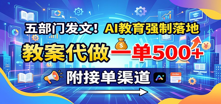 五部门发文！AI教育强制落地，教案代做一单500+，附接单渠道-课程网