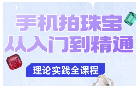手机拍珠宝从入门到精通，告别拍不出珠宝质感的困扰-课程网