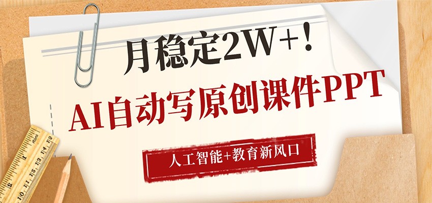 AI自动写原创课件PPT，人工智能+教育新AI风口，月稳定2W+-课程网