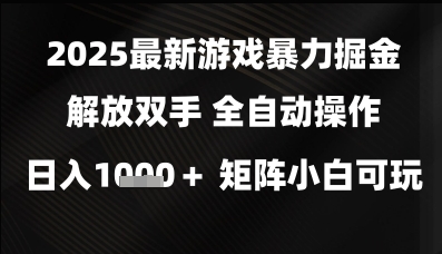2025最新游戏暴力掘金解放双手，全自动操作，日入1k+矩阵，小白可玩【揭秘】-课程网