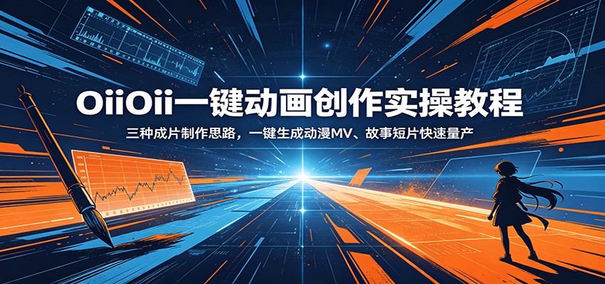 OiiOii一键动画创作实操教程：三种成片制作思路，一键生成动漫MV、故事短片快速量产-课程网