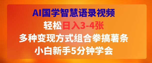 AI国学智慧语录视频，轻松日入3-4张，多种变现方式组合拳搞薯条，小白新手5分钟学会-课程网