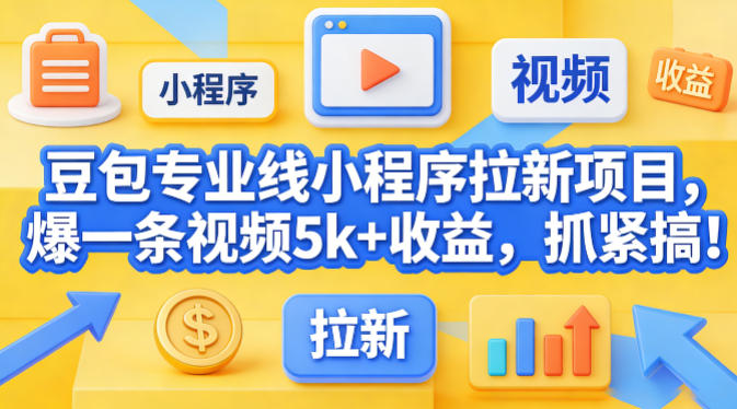 豆包专业线小程序拉新项目，爆一条视频就是5k+收益，抓紧搞这个-课程网