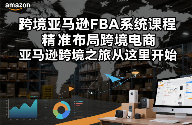 跨境亚马逊FBA系统课程，精准布局跨境电商，亚马逊跨境之旅从这里开始-课程网