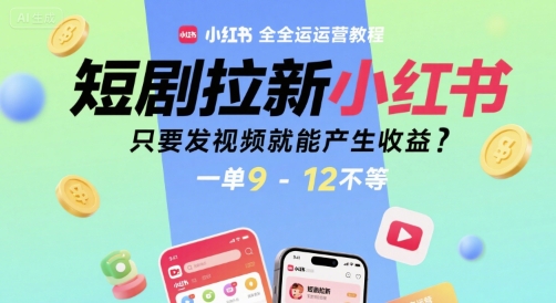 短剧拉新小红书全运营教程，只要发视频就能产生收益，一单9-12不等-课程网