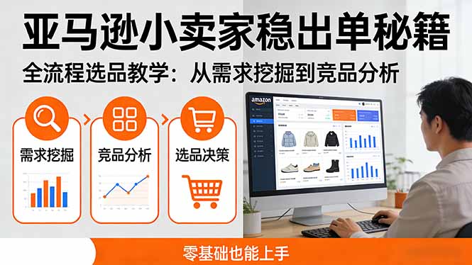 亚马逊小卖家稳出单秘籍：全流程选品教学，从需求挖掘到竞品分析，零基础也能上手-课程网
