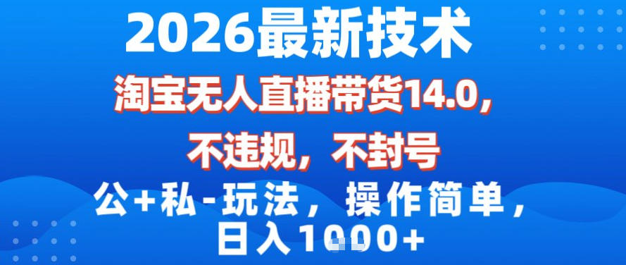 2026最新技术，淘宝无人直播带货14.0，不封号，不违规，公+私玩法，操作简单，日入1k【揭秘】-课程网