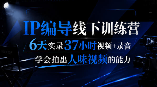后浪·IP编导线下训练营，6天实录37小时视频+录音，学会拍出人味视频的能力-课程网