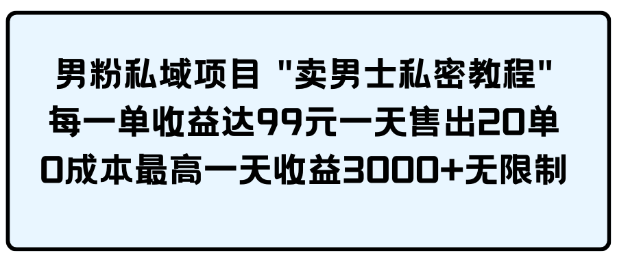 （9730期）男粉私域项目 “卖男士私密教程” 每一单收益达99元一天售出20单-课程网