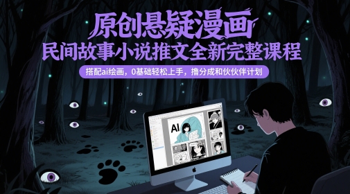 原创悬疑漫画民间故事小说推文全新完整课程， 搭配ai绘画，0基础轻松上手，撸分成和伙伴计划-课程网